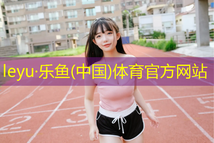 <strong>leyu·乐鱼(中国)体育官方网站,承德球场塑胶跑道尺寸</strong>